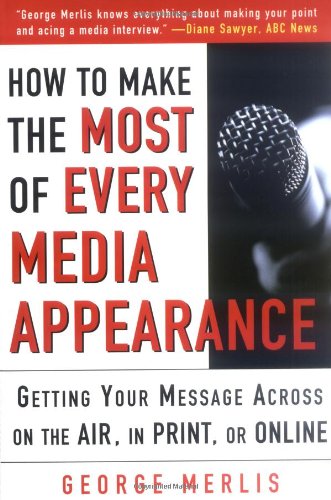 How To Make The Most Out Of Every Media Appearance 1st Edition George Merlis