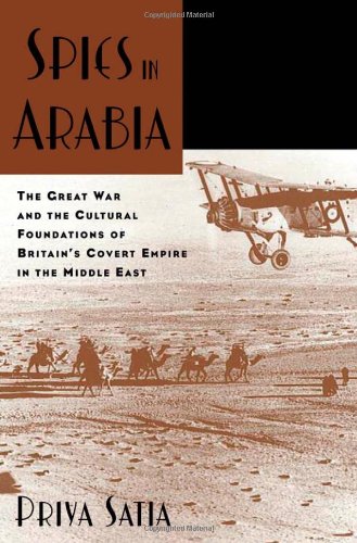 Spies In Arabia The Great War And The Cultural Foundations Of Britains Covert Empire In The Middle East Priya Satia