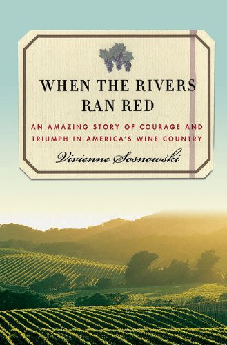 When The Rivers Ran Red An Amazing Story Of Courage And Triumph In Americas Wine Country First Edition Vivienne Sosnowski