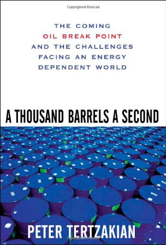 A Thousand Barrels A Second The Coming Oil Break Point And The Challenges Facing An Energy Dependent World 1st Edition Peter Tertzakian