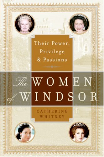The Women Of Windsor Their Power Privilege And Passions Catherine Whitney