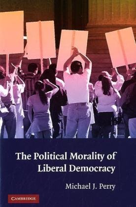The Political Morality Of Liberal Democracy 1st Edition Michael J Perry
