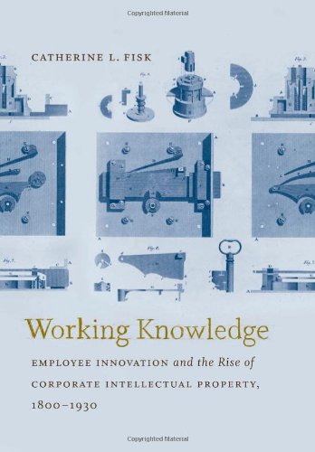 Working Knowledge Employee Innovation And The Rise Of Corporate Intellectual Property 18001930 Catherine L Fisk