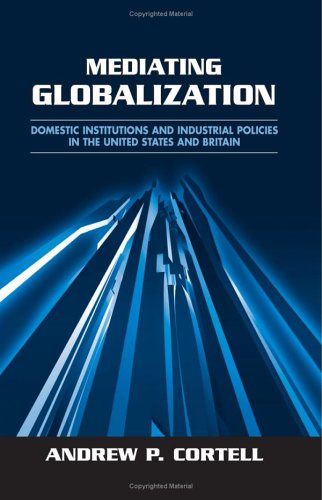 Mediating Globalization Domestic Institutions And Industrial Policies In The United States And Britain Andrew P Cortell