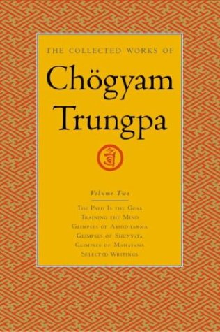 The Collected Works Of Chogyam Trungpa Volume 2 The Path Is The Goal Training The Mind Glimpses Of Abhidharma Glimpses Of Shunyata Glimpses Of Mahayana Selected Writings 1st Edition Chogyam Trungpa