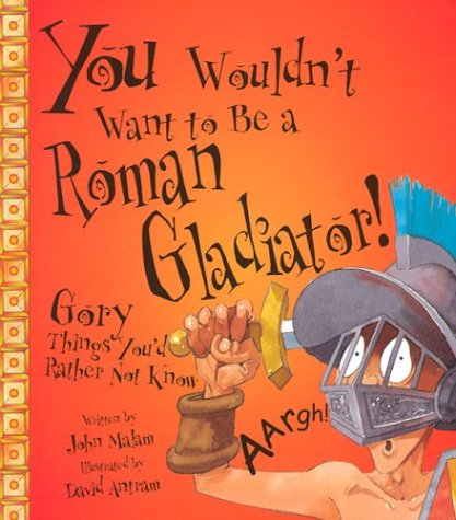 You Wouldnt Want To Be A Roman Gladiator You Wouldnt Want To John Malam