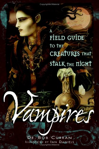Vampires A Field Guide To The Creatures That Stalk The Night Bob Curran