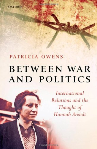 Between War And Politics International Relations And The Thought Of Hannah Arendt Patricia Owens