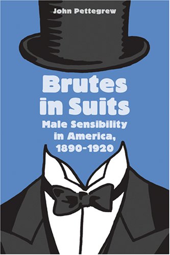 Brutes In Suits Male Sensibility In America 18901920 Gender Relations In The American Experience John Pettegrew