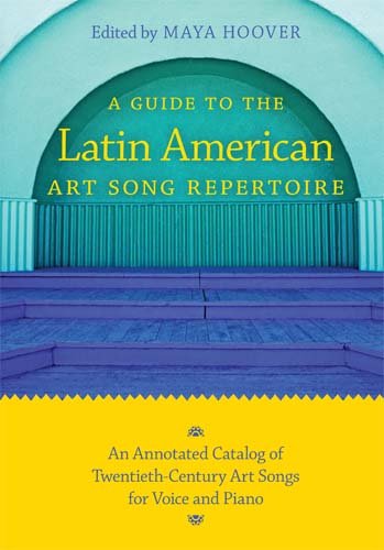 A Guide To The Latin American Art Song Repertoire An Annotated Catalog Of Twentiethcentury Art Songs For Voice And Piano Indiana Repertoire Guides Maya Hoover