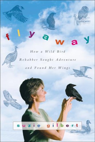 Flyaway How A Wild Bird Rehabber Sought Adventure And Found Her Wings 1st Edition Suzie Gilbert