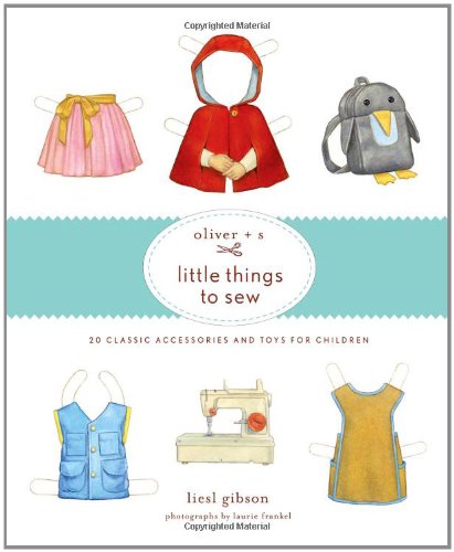 Oliver S Little Things To Sew 20 Classic Accessories And Toys For Children Liesl And Company Inc