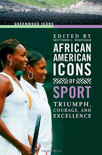 African American Icons Of Sport Triumph Courage And Excellence Greenwood Icons Matthew C Whitaker