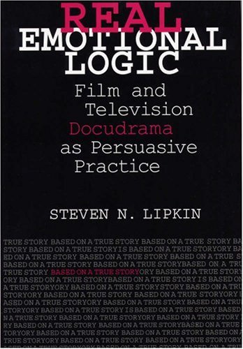 Real Emotional Logic Film And Television Docudrama As Persuasive Practice 1st Steven N Lipkin