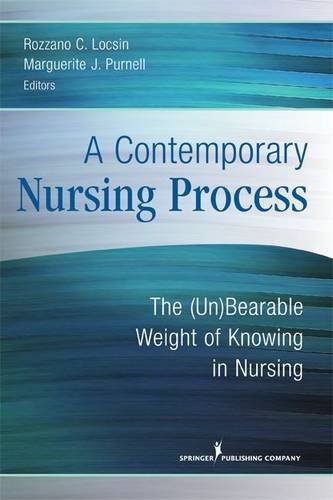A Contemporary Nursing Process The Unbearable Weight Of Knowing In Nursing 1st Edition Dr Rozzano C Locsin Rn Phd Faan