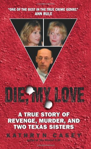 Die My Love A True Story Of Revenge Murder And Two Texas Sisters Kathryn Casey