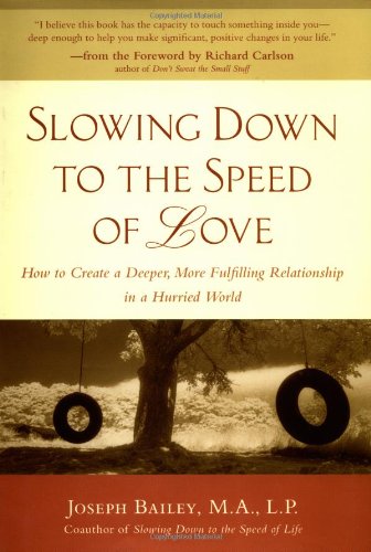 Slowing Down To The Speed Of Love How To Create A Deeper More Fulfilling Relationship In A Hurried World 1st Edition Joseph Bailey