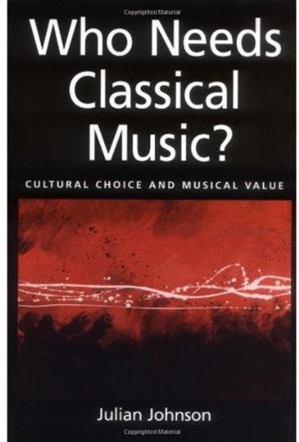 Who Needs Classical Music Cultural Choice And Musical Value Julian Johnson