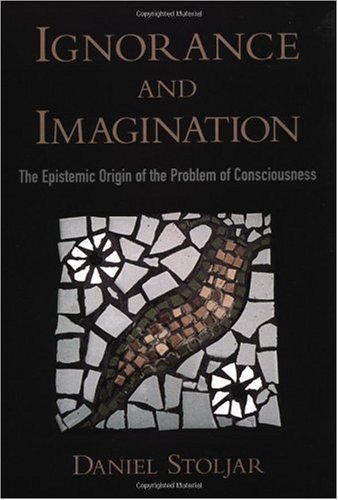 Ignorance And Imagination The Epistemic Origin Of The Problem Of Consciousness 1st Edition Daniel Stoljar