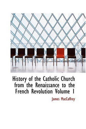 History Of The Catholic Church From The Renaissance To The French Revolution Volume I James Maccaffrey