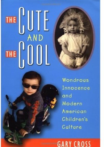 The Cute And The Cool Wondrous Innocence And Modern American Childrens Culture Gary Cross