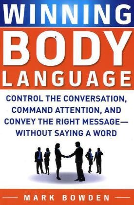 Winning Body Language Control The Conversation Command Attention And Convey The Right Message Without Saying A Word 1st Edition Mark Bowden