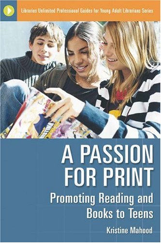 A Passion For Print Promoting Reading And Books To Teens Libraries Unlimited Professional Guides For Young Adult Librarians Series 1st Edition Kristine Mahood