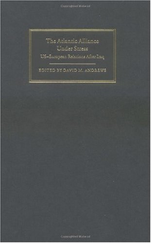 The Atlantic Alliance Under Stress Useuropean Relations After Iraq David M Andrews