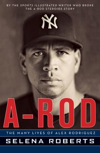 Arod The Many Lives Of Alex Rodriguez 1st Edition Selena Roberts