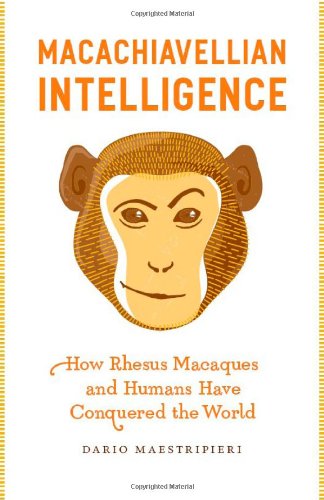 Macachiavellian Intelligence How Rhesus Macaques And Humans Have Conquered The World 1st Edition Dario Maestripieri