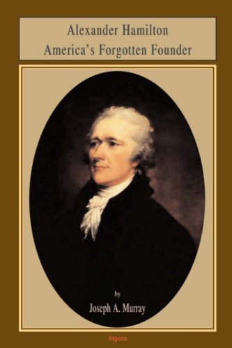 Alexander Hamilton Americas Forgotten Founder Joseph A Murray