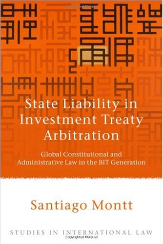 State Liability In Investment Treaty Arbitration Global Constitutional And Administrative Law In The Bit Generation Studies In International Law Santiago Montt