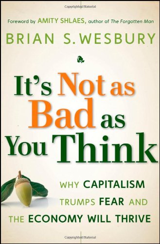 Its Not As Bad As You Think Why Capitalism Trumps Fear And The Economy Will Thrive 1st Brian S Wesbury