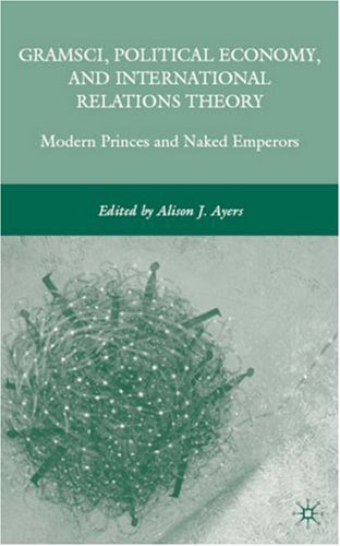 Gramsci Political Economy And International Relations Theory Modern Princes And Naked Emperors Alison J Ayers