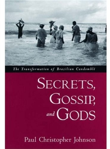 Secrets Gossip And Gods The Transformation Of Brazilian Candomblé Paul Christopher Johnson