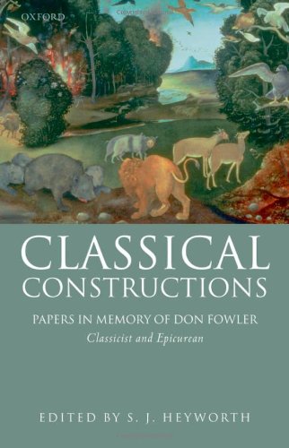 Classical Constructions Papers In Memory Of Don Fowler Classicist And Epicurean S J Heyworth With P G Fowler S J Harrison Editors