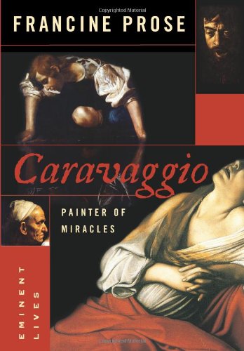 Caravaggio Painter Of Miracles Eminent Lives Francine Prose