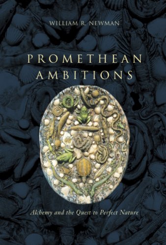 Promethean Ambitions Alchemy And The Quest To Perfect Nature 1st Edition William R Newman