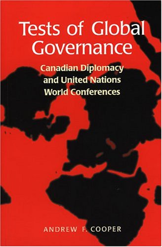 Tests Of Global Governance Canadian Diplomacy And United Nations World Conferences Andrew F Cooper
