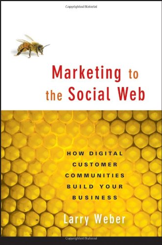 Marketing To The Social Web How Digital Customer Communities Build Your Business Annotated Edition Larry Weber
