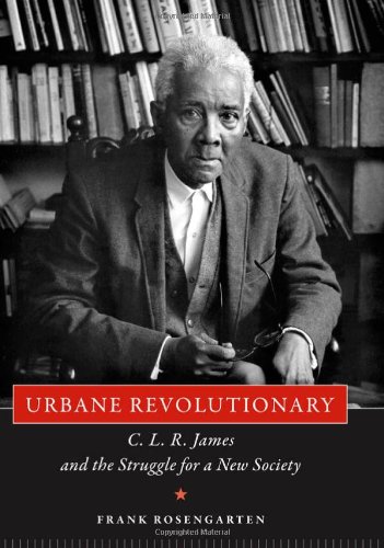 Urbane Revolutionary C L R James And The Struggle For A New Society Frank Rosengarten