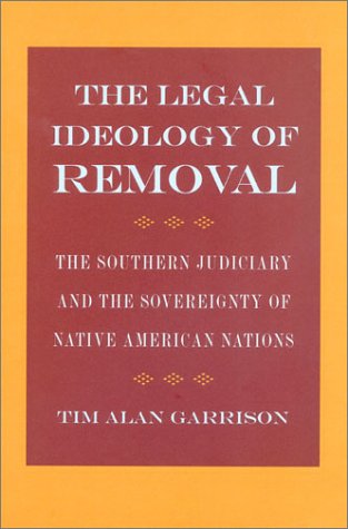 The Legal Ideology Of Removal The Southern Judiciary And The Sovereignty Of Native American Nations Tim Alan Garrison