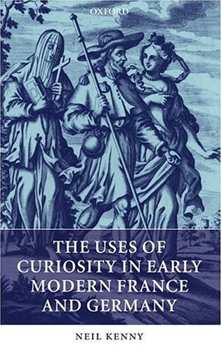 The Uses Of Curiosity In Early Modern France And Germany Neil Kenny