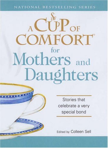 Cup Of Comfort For Mothers And Daughters Stories That Celebrate A Very Special Bond A Cup Of Comfort Colleen Sell