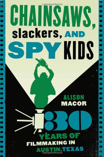 Chainsaws Slackers And Spy Kids Thirty Years Of Filmmaking In Austin Texas Alison Macor