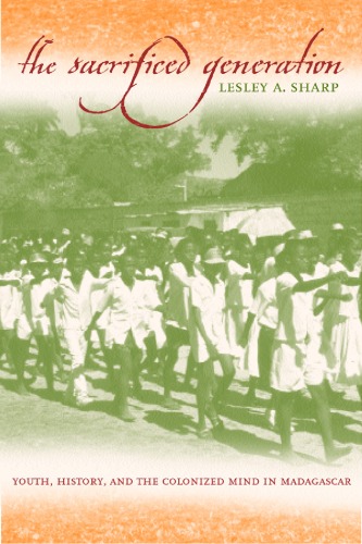 The Sacrificed Generation Youth History And The Colonized Mind In Madagascar Lesley A Sharp
