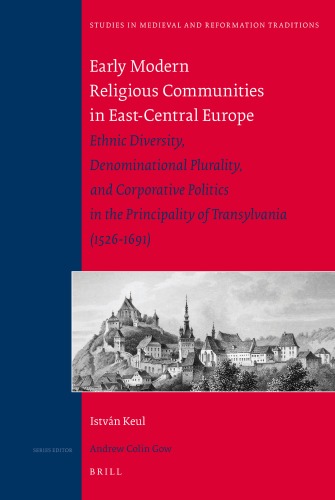 Early Modern Religious Communities In Eastcentral Europe Ethnic Diversity Denominational Plurality And Corporative Politics In The Principality Of Transylvania 15261691 Studies In Medieval And Reformation Traditions Istvn Keul