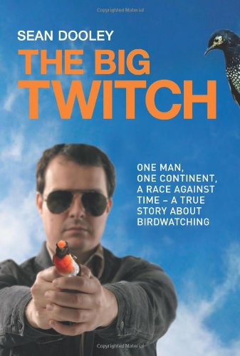 Big Twitch One Man One Continent A Race Against Timea True Story About Birdwatching Sean Dooley