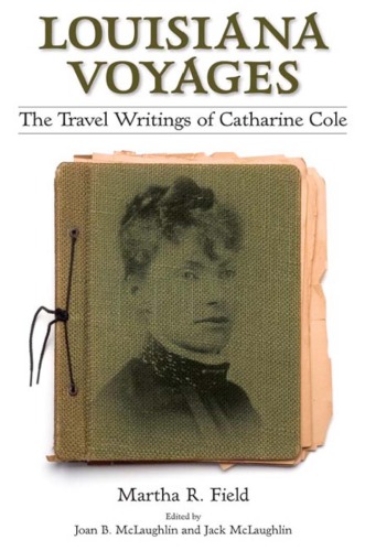 Louisiana Voyages The Travel Writings Of Catharine Cole Martha R Field