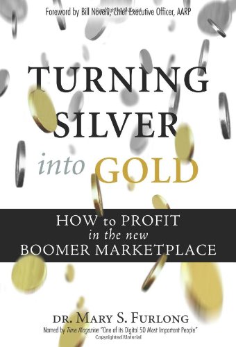 Turning Silver Into Gold How To Profit In The New Boomer Marketplace Mary Furlong